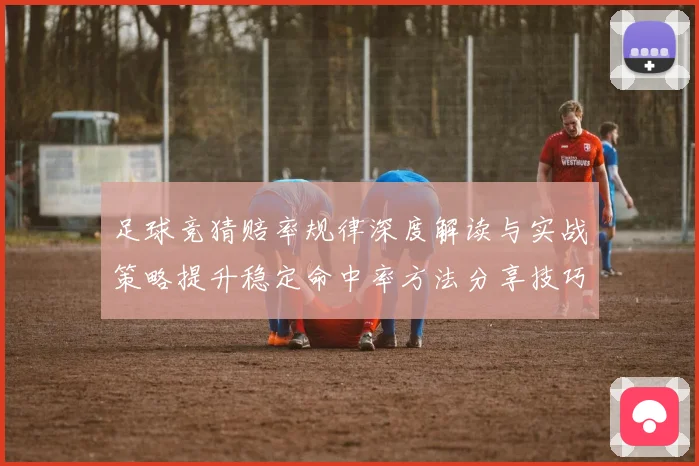 足球竞猜赔率规律深度解读与实战策略提升稳定命中率方法分享技巧
