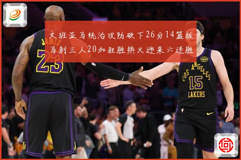 文班亚马统治攻防砍下26分14篮板马刺三人20加狂胜热火迎来六连胜