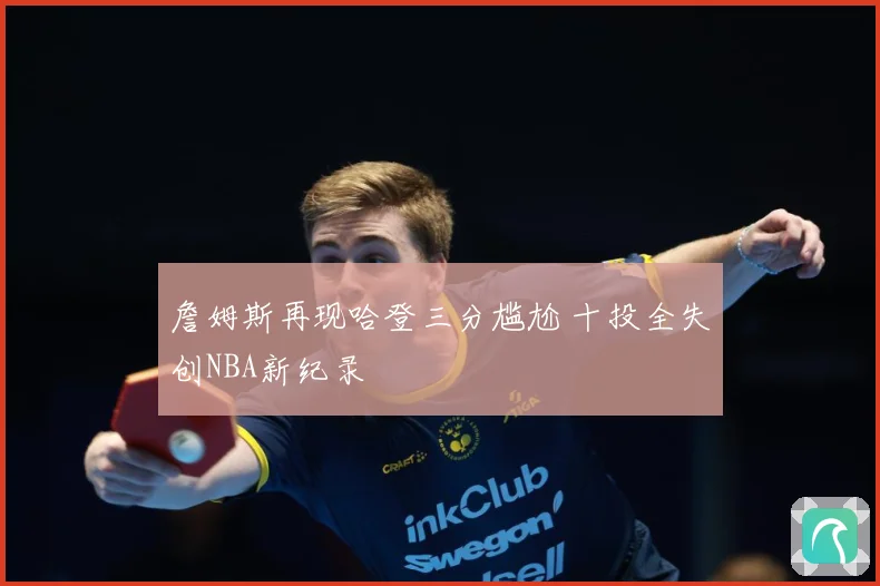 詹姆斯再现哈登三分尴尬 十投全失创NBA新纪录