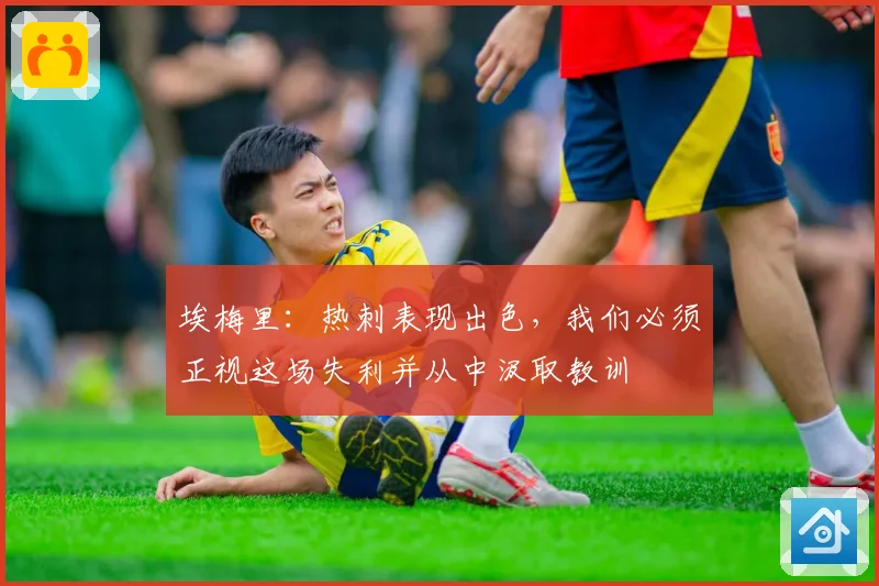 埃梅里：热刺表现出色，我们必须正视这场失利并从中汲取教训