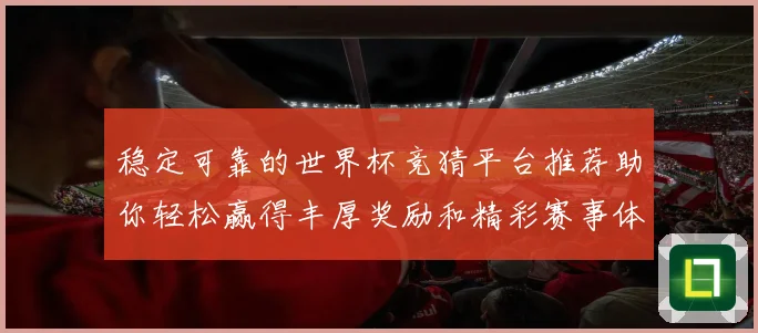 稳定可靠的世界杯竞猜平台推荐助你轻松赢得丰厚奖励和精彩赛事体验