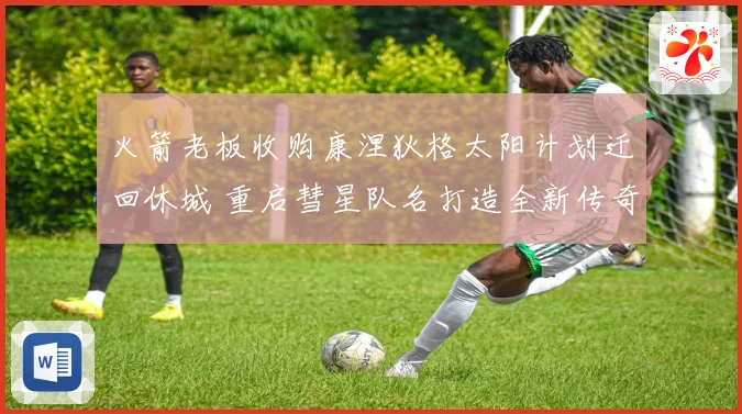 火箭老板收购康涅狄格太阳计划迁回休城 重启彗星队名打造全新传奇