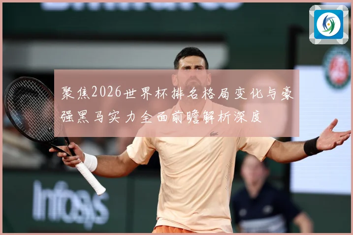 聚焦2026世界杯排名格局变化与豪强黑马实力全面前瞻解析深度