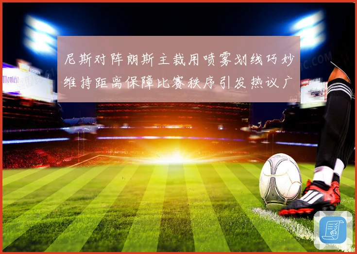 尼斯对阵朗斯主裁用喷雾划线巧妙维持距离保障比赛秩序引发热议广