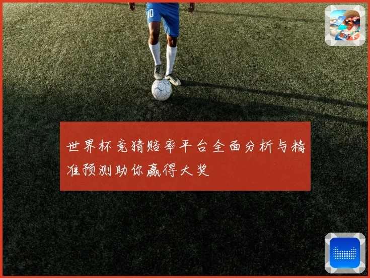 世界杯竞猜赔率平台全面分析与精准预测助你赢得大奖