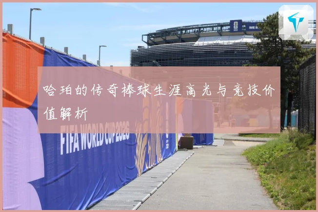 哈珀的传奇棒球生涯高光与竞技价值解析