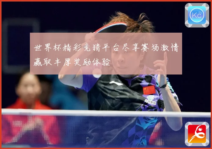 世界杯精彩竞猜平台尽享赛场激情赢取丰厚奖励体验