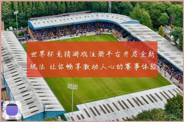 世界杯竞猜游戏注册平台开启全新玩法 让你畅享激动人心的赛事体验