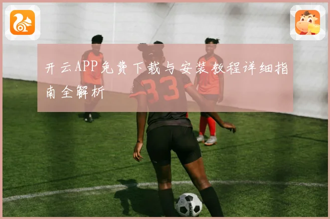 开云APP免费下载与安装教程详细指南全解析