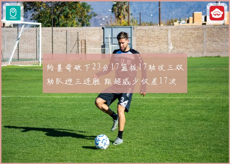 约基奇砍下23分17篮板17助攻三双助队迎三连胜 距超威少仅差17次