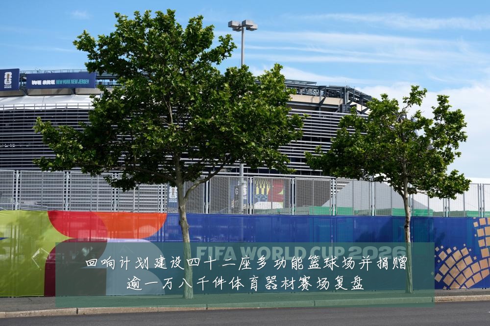 回响计划建设四十二座多功能篮球场并捐赠逾一万八千件体育器材赛场复盘