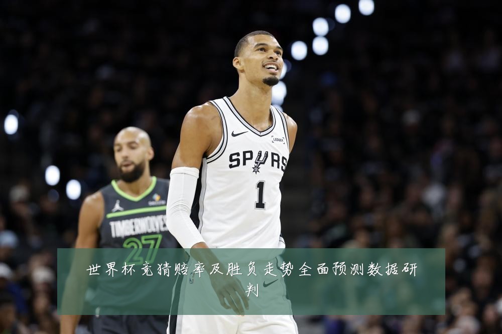 世界杯竞猜赔率及胜负走势全面预测数据研判