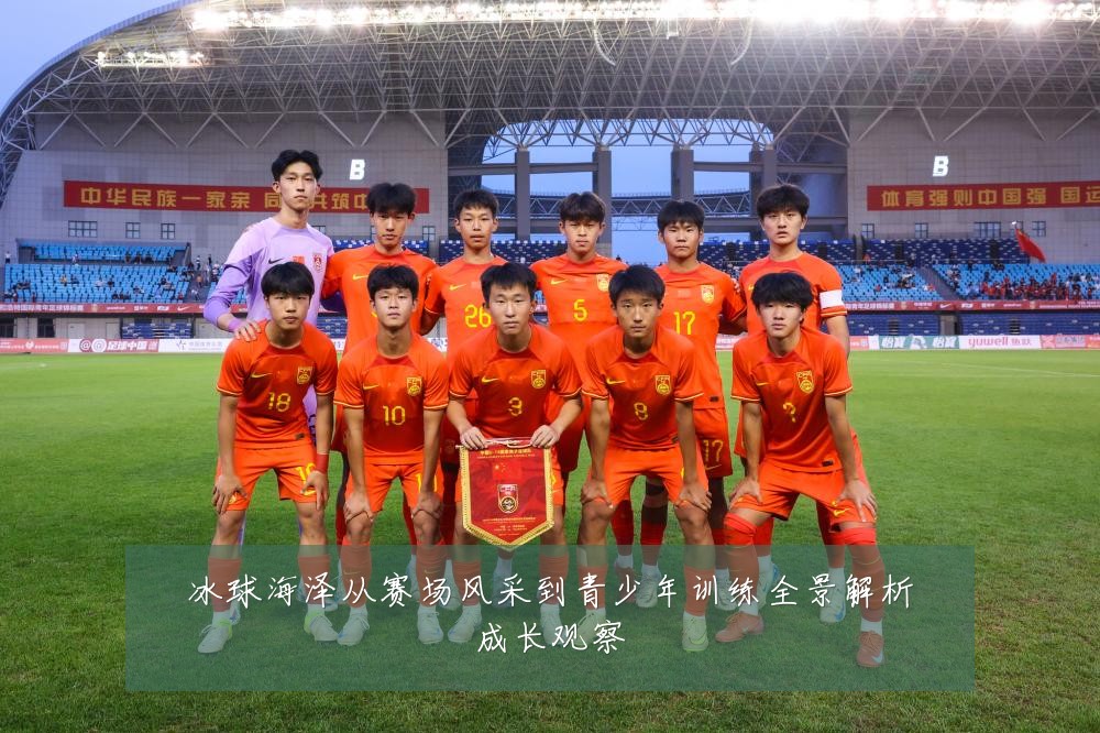 冰球海泽从赛场风采到青少年训练全景解析成长观察