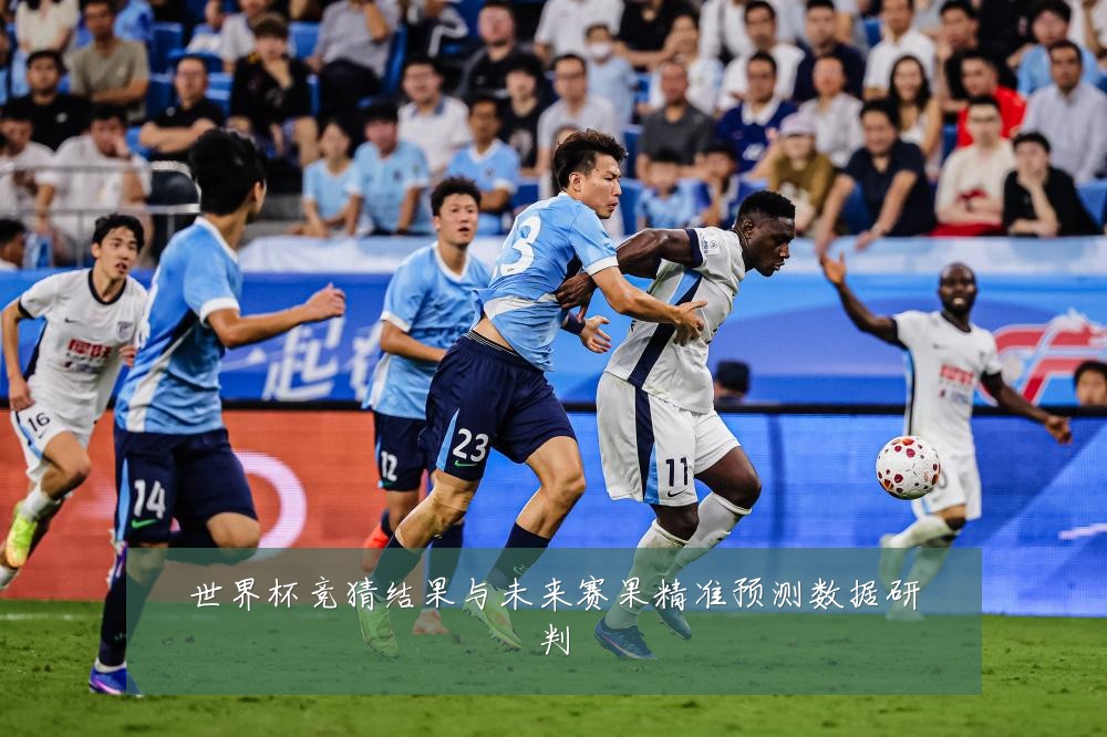世界杯竞猜结果与未来赛果精准预测数据研判