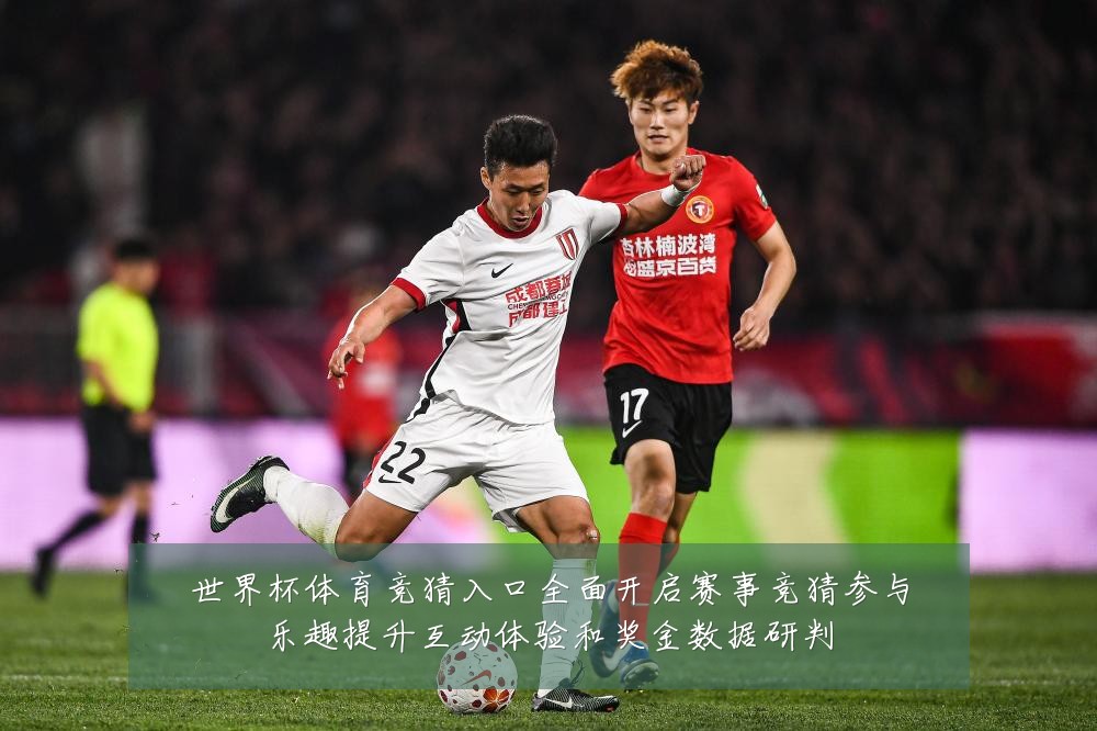 世界杯体育竞猜入口全面开启赛事竞猜参与乐趣提升互动体验和奖金数据研判