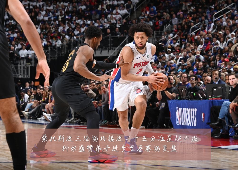 桑托斯近三场场均接近二十五分准星超六成科尔盛赞弟子进步显著赛场复盘