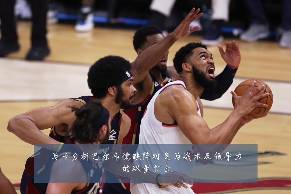 马卡分析巴尔韦德缺阵对皇马战术及领导力的双重打击